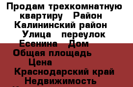Продам трехкомнатную квартиру › Район ­ Калининский район › Улица ­ переулок Есенина › Дом ­ 6 › Общая площадь ­ 68 › Цена ­ 2 050 000 - Краснодарский край Недвижимость » Квартиры продажа   
